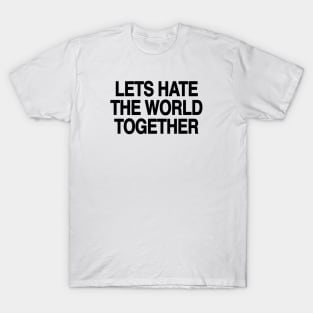 Let's hate the world together T-Shirt